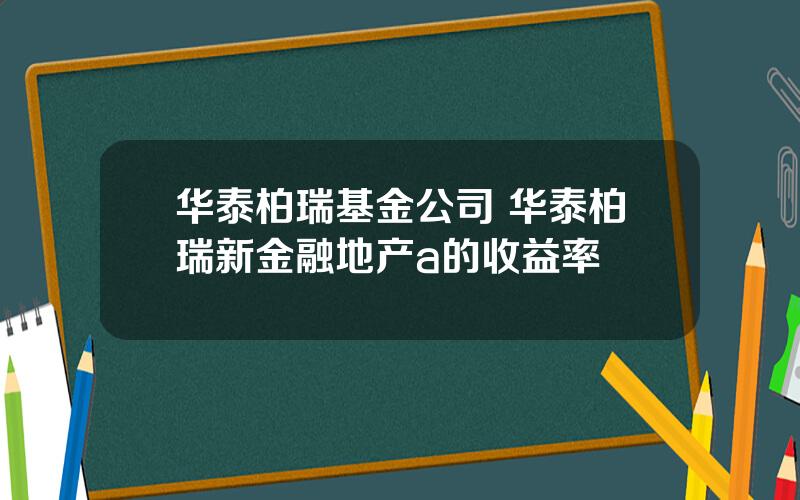 华泰柏瑞基金公司 华泰柏瑞新金融地产a的收益率